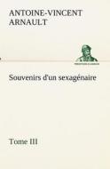 Souvenirs d'un sexagénaire, Tome III di A. -V. (Antoine-Vincent) Arnault edito da TREDITION CLASSICS