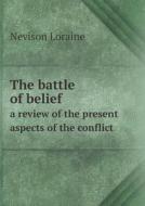 The Battle Of Belief A Review Of The Present Aspects Of The Conflict di Nevison Loraine edito da Book On Demand Ltd.