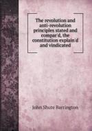 The Revolution And Anti-revolution Principles Stated And Compar'd, The Constitution Explain'd And Vindicated di John Shute Barrington edito da Book On Demand Ltd.