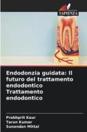 Endodonzia guidata: Il futuro del trattamento endodontico Trattamento endodontico di Prabhprit Kaur, Tarun Kumar, Sunandan Mittal edito da Edizioni Sapienza