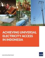 Achieving Universal Electricity Access in Indonesia di Various edito da Asian Development Bank