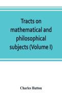 Tracts on mathematical and philosophical subjects, comprising among numerous important articles, the theory of bridges,  di Charles Hutton edito da Alpha Editions