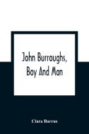 John Burroughs, Boy And Man di Clara Barrus edito da Alpha Editions