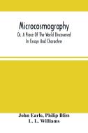 Microcosmography, Or, A Piece Of The World Discovered; In Essays And Characters di Earle John Earle, Bliss Philip Bliss edito da Alpha Editions