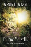 Follow Me Still: In the Beginning di Wendy Litwinski edito da AUTHORHOUSE
