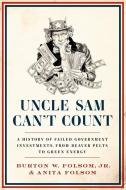 Uncle Sam Can't Count: A History of Failed Government Investments, from Beaver Pelts to Green Energy di Burton W. Folsom Jr, Anita Folsom edito da BROADSIDE BOOKS
