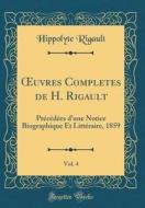 Oeuvres Completes de H. Rigault, Vol. 4: Precedees D'Une Notice Biographique Et Litteraire, 1859 (Classic Reprint) di Hippolyte Rigault edito da Forgotten Books