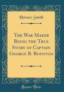 The War Maker Being the True Story of Captain George B. Boynton (Classic Reprint) di Horace Smith edito da Forgotten Books