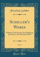 Schiller's Werke, Vol. 6: Wilhelm Tell; Semele; Die Huldigung Der Künste; Der Menschenfeind (Classic Reprint) di Friedrich Schiller edito da Forgotten Books