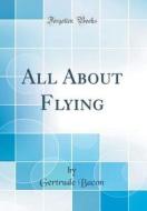 All about Flying (Classic Reprint) di Gertrude Bacon edito da Forgotten Books