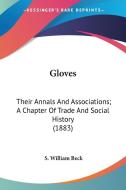 Gloves: Their Annals And Associations; A di S. WILLIAM BECK edito da Kessinger Publishing