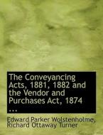 The Conveyancing Acts, 1881, 1882 And The Vendor And Purchases Act, 1874 ... di Richard Ottaway Tur Parker Wolstenholme edito da Bibliolife