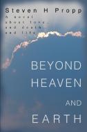 Beyond Heaven and Earth: A Novel about Love, and Death...and Life di Steven H. Propp edito da AUTHORHOUSE