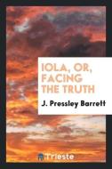 Iola, or, Facing the truth di J. Pressley Barrett edito da Trieste Publishing