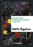 Diplomatic Disenchantments di Edith Bigelow edito da Trieste Publishing