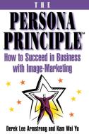 The Persona Principle: How to Succeed in Business with Image Marketing di Derek Armstrong, Kam Wai Yu edito da FIRESIDE BOOKS