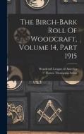 The Birch-bark Roll Of Woodcraft, Volume 14, Part 1915 di Ernest Thompson Seton edito da LEGARE STREET PR