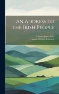 An Address to the Irish People di Thomas James Wise, Thomas William Rolleston edito da LEGARE STREET PR
