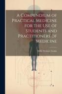 A Compendium of Practical Medicine for the Use of Students and Practitioners of Medicine di Willis Webster Grube edito da LEGARE STREET PR