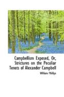 Campbellism Exposed Or Strictures On The Peculiar Tenets Of Alexander Campbell di William Phillips edito da Bibliolife