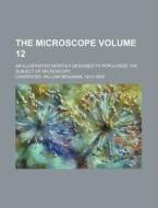 The Microscope Volume 12; An Illustrated Monthly Designed to Popularize the Subject of Microscopy di William Benjamin Carpenter edito da Rarebooksclub.com