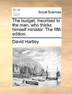 The Budget. Inscribed To The Man, Who Thinks Himself Minister. The Fifth Edition di David Hartley edito da Gale Ecco, Print Editions