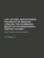 Life, Letters, And Epicurean Philosophy Of Ninon De L'enclos, The Celebrated Beauty Of The Seventeenth Century di Ninon De Lenclos edito da General Books Llc