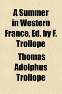 A Summer In Western France, Ed. By F. Tr di Thomas Adolphus Trollope edito da General Books