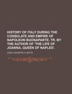History Of Italy During The Consulate An di Carlo Giuseppe G. Botta edito da Rarebooksclub.com