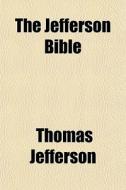 The Jefferson Bible; The Life And Morals Of Jesus Of Nazareth Extracted Textually From The Gospels di Thomas Jefferson edito da General Books Llc