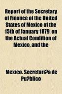 Report Of The Secretary Of Finance Of Th di Mexico Secretara De Pblico, Mexico Secretari a. De Pu Blico edito da General Books