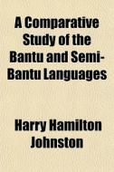 A Comparative Study Of The Bantu And Semi-bantu Languages di Harry Hamilton Johnston edito da General Books Llc