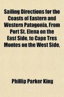 Sailing Directions For The Coasts Of Eas di Phillip Parker King edito da General Books