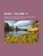Music (volume 13); A Monthly Magazine, Devoted To The Art, Science, Technic And Literature Of Music di Books Group edito da General Books Llc