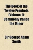The Book Of The Twelve Prophets Volume di Sir George Adam Smith edito da General Books