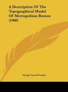 A Description of the Topographical Model of Metropolitan Boston (1900) di George Carroll Curtis edito da Kessinger Publishing