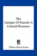The Cassique of Kiawah: A Colonial Romance di William Gilmore Simms edito da Kessinger Publishing