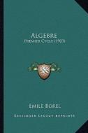 Algebre: Premier Cycle (1903) di Emile Borel edito da Kessinger Publishing
