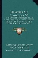 Memoirs of Constant V3: The Emperor Napoleon's Head Valet, Containing Details of the Private Life of Napoleon, His Family and His Court (1896) di Louis Constant Wairy, Percy Pinkerton edito da Kessinger Publishing