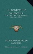 Chronicas de Valentina: Com Uma Carta Da Ramalho Ortigao (1890) di Maria Amalia Vaz De Carvalho edito da Kessinger Publishing