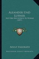 Aleander Und Luther: Auf Dem Reichstage Zu Worms (1897) di Adolf Hausrath edito da Kessinger Publishing