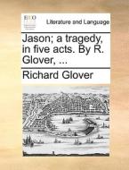Jason; A Tragedy, In Five Acts. By R. Glover, ... di Richard Glover edito da Gale Ecco, Print Editions