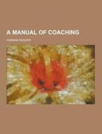 A Manual Of Coaching di Fairman Rogers edito da Theclassics.us