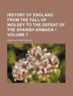 History Of England From The Fall Of Wolsey To The Defeat Of The Spanish Armada (volume 7) di James Anthony Froude edito da General Books Llc
