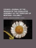 Council Journal Of The Session Of The Legislative Assembly Of The Territory Of Montana (volume 4) di Montana Legislative Council edito da General Books Llc
