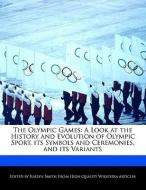 The Olympic Games: A Look at the History and Evolution of Olympic Sport, Its Symbols and Ceremonies, and Its Variants di Kaelyn Smith edito da WEBSTER S DIGITAL SERV S