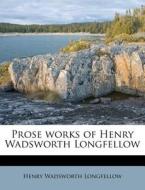 Prose Works Of Henry Wadsworth Longfello di Henry Wadsworth Longfellow edito da Nabu Press