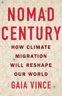 Nomad Century: How Climate Migration Will Reshape Our World di Gaia Vince edito da FLATIRON BOOKS
