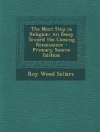 Next Step in Religion: An Essay Toward the Coming Renaissance di Roy Wood Sellars edito da Nabu Press