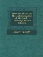 State Socialism and the Nationalisation of the Land di Henry Fawcett edito da Nabu Press